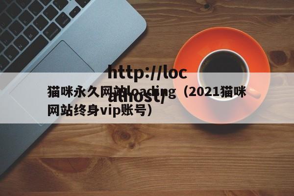 猫咪永久网站loading（2021猫咪网站终身vip账号）