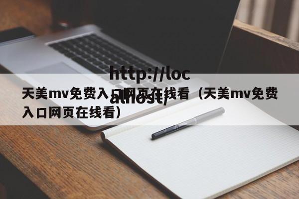 天美mv免费入口网页在线看（天美mv免费入口网页在线看）