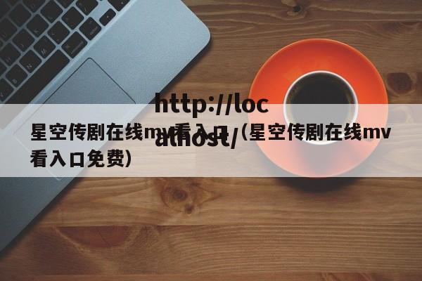 星空传剧在线mv看入口（星空传剧在线mv看入口免费）
