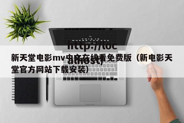 新天堂电影mv中文在线看免费版（新电影天堂官方网站下载安装）